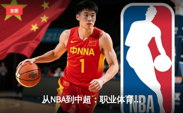 从NBA到中超：职业体育的商业化浪潮与竞技本质的博弈