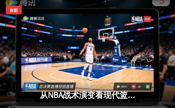 从NBA战术演变看现代篮球发展趋势：空间、速度与全能球员的博弈